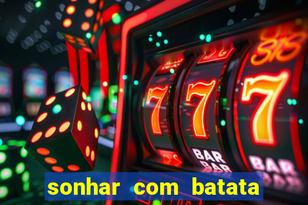 sonhar com batata jogo do bicho